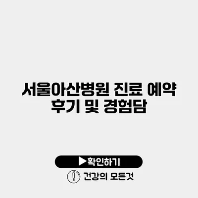 서울아산병원 진료 예약 후기 및 경험담