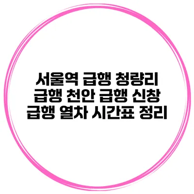 서울역 급행 청량리 급행 천안 급행 신창 급행 열차 시간표 정리