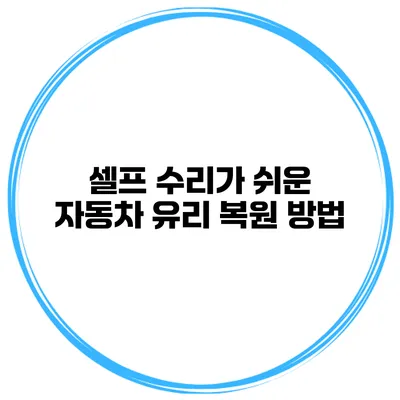 셀프 수리가 쉬운 자동차 유리 복원 방법