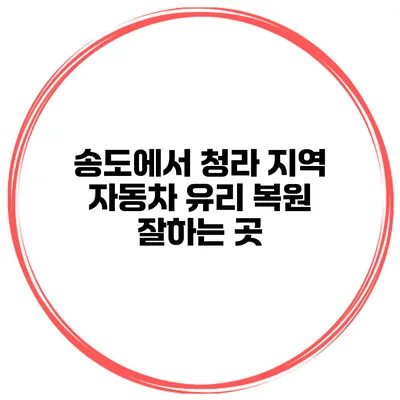 송도에서 청라 지역 자동차 유리 복원 잘하는 곳