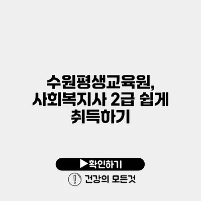 수원평생교육원, 사회복지사 2급 쉽게 취득하기