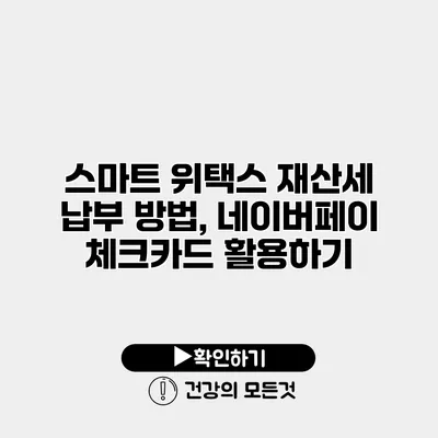 스마트 위택스 재산세 납부 방법, 네이버페이 체크카드 활용하기