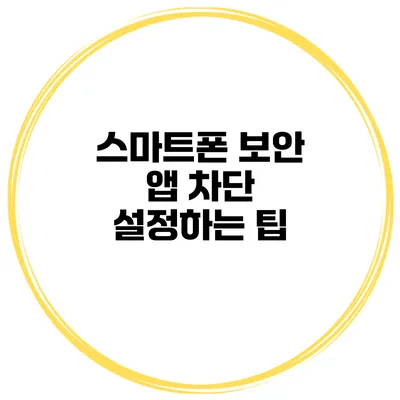 스마트폰 보안 앱 차단 설정하는 팁