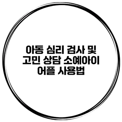 아동 심리 검사 및 고민 상담 소예아이 어플 사용법
