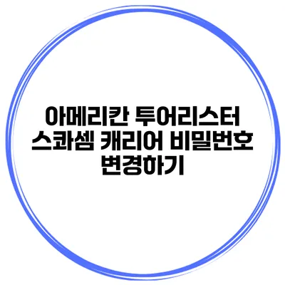 아메리칸 투어리스터 스콰셈 캐리어 비밀번호 변경하기