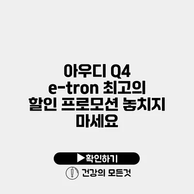아우디 Q4 e-tron 최고의 할인 프로모션 놓치지 마세요