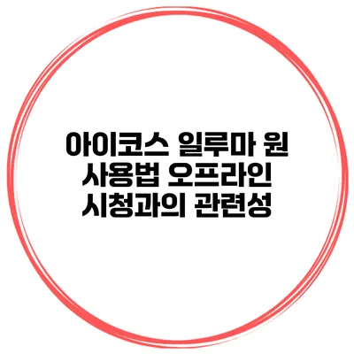 아이코스 일루마 원 사용법 오프라인 시청과의 관련성