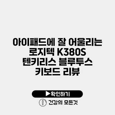 아이패드에 잘 어울리는 로지텍 K380S 텐키리스 블루투스 키보드 리뷰