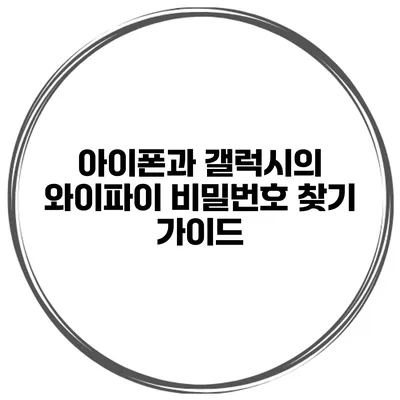 아이폰과 갤럭시의 와이파이 비밀번호 찾기 가이드