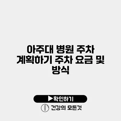 아주대 병원 주차 계획하기 주차 요금 및 방식
