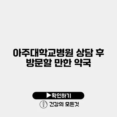 아주대학교병원 상담 후 방문할 만한 약국