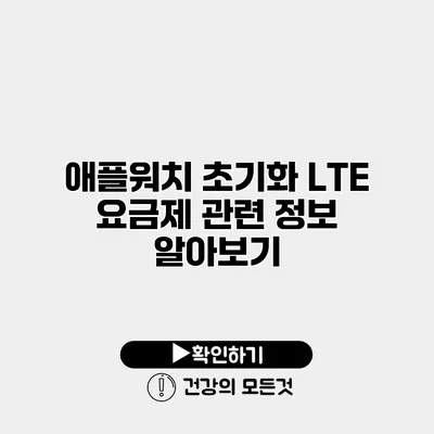 애플워치 초기화 LTE 요금제 관련 정보 알아보기