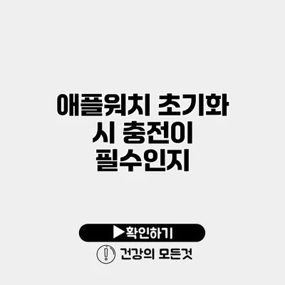 애플워치 초기화 시 충전이 필수인지?