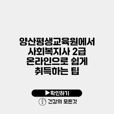 양산평생교육원에서 사회복지사 2급 온라인으로 쉽게 취득하는 팁