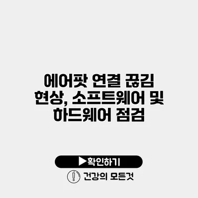 에어팟 연결 끊김 현상, 소프트웨어 및 하드웨어 점검