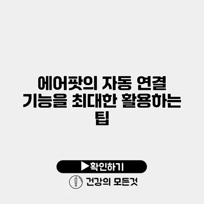 에어팟의 자동 연결 기능을 최대한 활용하는 팁