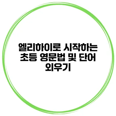 엘리하이로 시작하는 초등 영문법 및 단어 외우기