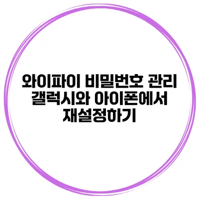 와이파이 비밀번호 관리 갤럭시와 아이폰에서 재설정하기