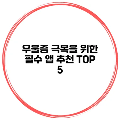 우울증 극복을 위한 필수 앱 추천 TOP 5