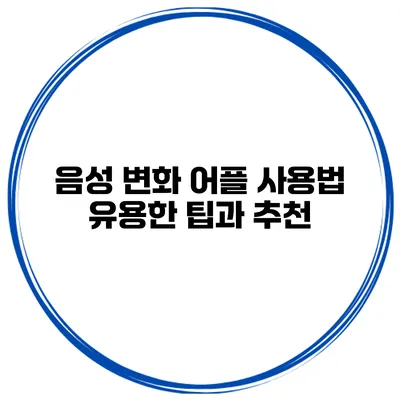 음성 변화 어플 사용법 유용한 팁과 추천