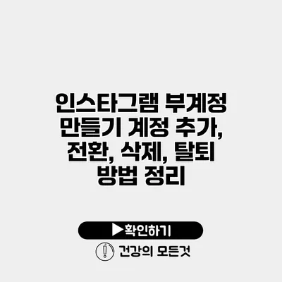 인스타그램 부계정 만들기 계정 추가, 전환, 삭제, 탈퇴 방법 정리