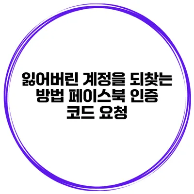 잃어버린 계정을 되찾는 방법 페이스북 인증 코드 요청