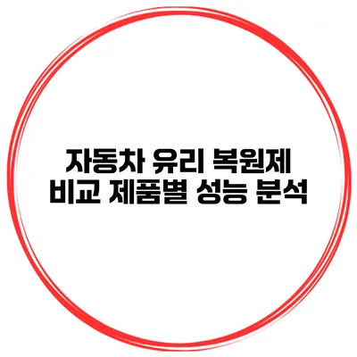 자동차 유리 복원제 비교 제품별 성능 분석