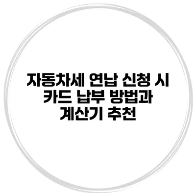 자동차세 연납 신청 시 카드 납부 방법과 계산기 추천