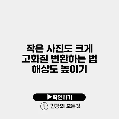 작은 사진도 크게 고화질 변환하는 법 해상도 높이기