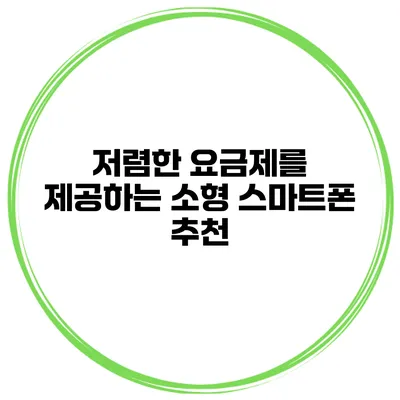 저렴한 요금제를 제공하는 소형 스마트폰 추천