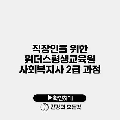직장인을 위한 위더스평생교육원 사회복지사 2급 과정