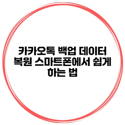 카카오톡 백업 데이터 복원 스마트폰에서 쉽게 하는 법