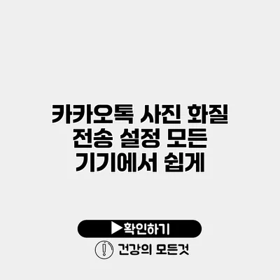 카카오톡 사진 화질 전송 설정 모든 기기에서 쉽게