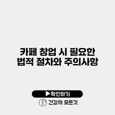 카페 창업 시 필요한 법적 절차와 주의사항