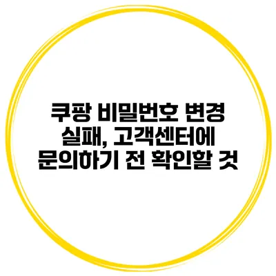 쿠팡 비밀번호 변경 실패, 고객센터에 문의하기 전 확인할 것