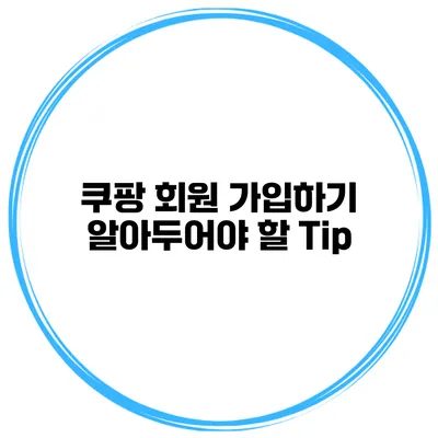 쿠팡 회원 가입하기 알아두어야 할 Tip