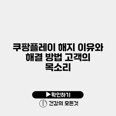 쿠팡플레이 해지 이유와 해결 방법 고객의 목소리