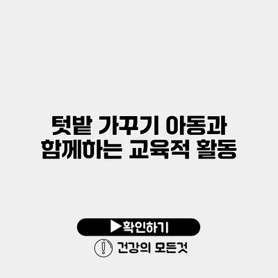 텃밭 가꾸기 아동과 함께하는 교육적 활동