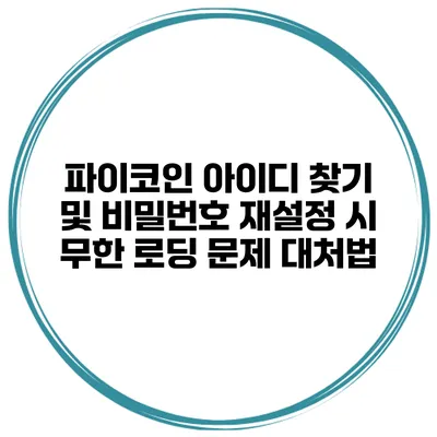 파이코인 아이디 찾기 및 비밀번호 재설정 시 무한 로딩 문제 대처법