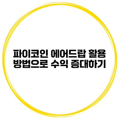 파이코인 에어드랍 활용 방법으로 수익 증대하기