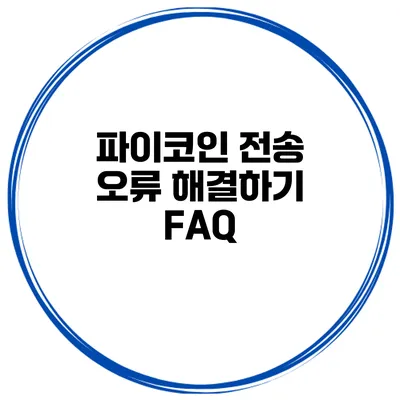 파이코인 전송 오류 해결하기 FAQ