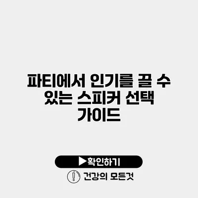 파티에서 인기를 끌 수 있는 스피커 선택 가이드