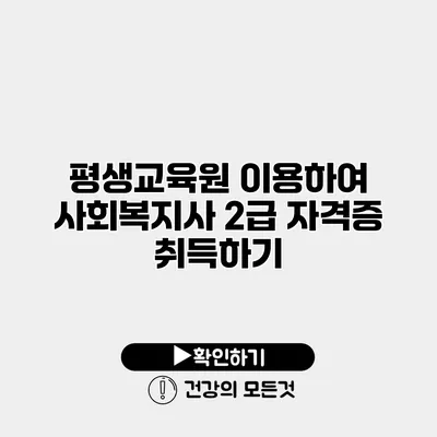 평생교육원 이용하여 사회복지사 2급 자격증 취득하기