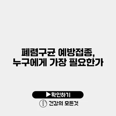 폐렴구균 예방접종, 누구에게 가장 필요한가?