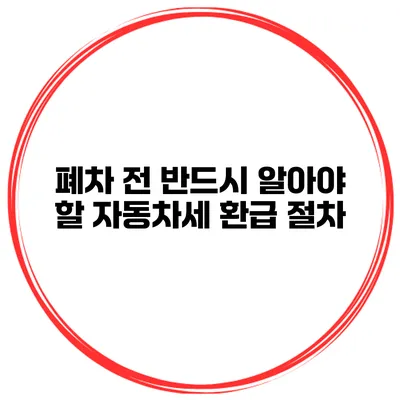 폐차 전 반드시 알아야 할 자동차세 환급 절차