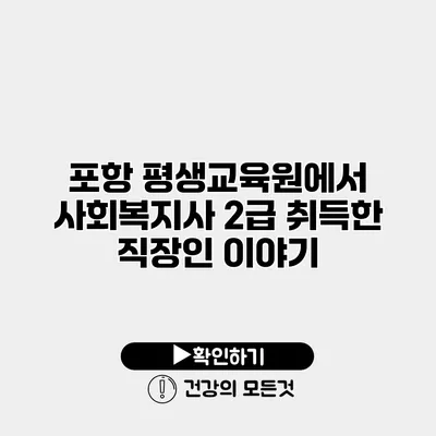 포항 평생교육원에서 사회복지사 2급 취득한 직장인 이야기