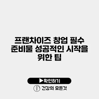 프랜차이즈 창업 필수 준비물 성공적인 시작을 위한 팁