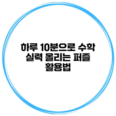 하루 10분으로 수학 실력 올리는 퍼즐 활용법