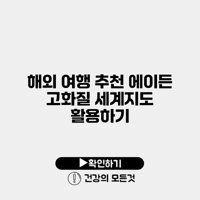 해외 여행 추천 에이든 고화질 세계지도 활용하기