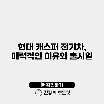 현대 캐스퍼 전기차, 매력적인 이유와 출시일